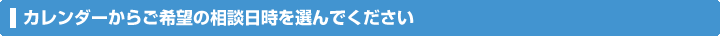 カレンダーからご希望の相談日時を選んでください
